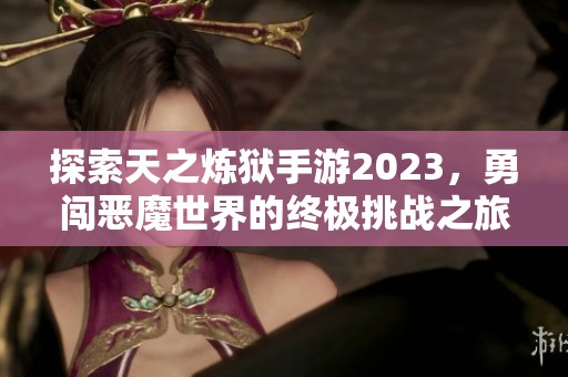 探索天之炼狱手游2023，勇闯恶魔世界的终极挑战之旅