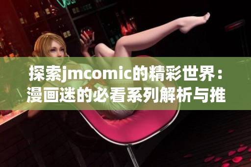 探索jmcomic的精彩世界：漫画迷的必看系列解析与推荐