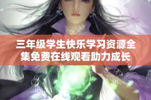 三年级学生快乐学习资源全集免费在线观看助力成长