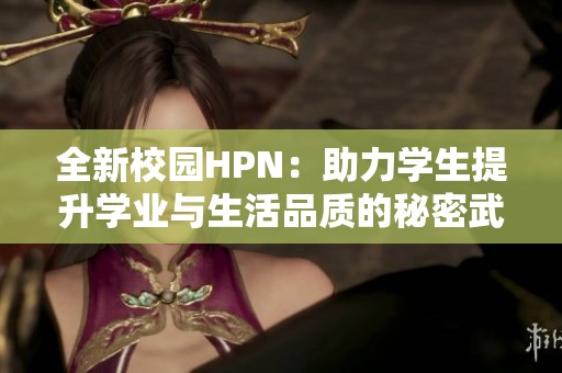 全新校园HPN：助力学生提升学业与生活品质的秘密武器