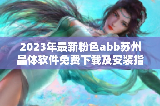 2023年最新粉色abb苏州晶体软件免费下载及安装指南