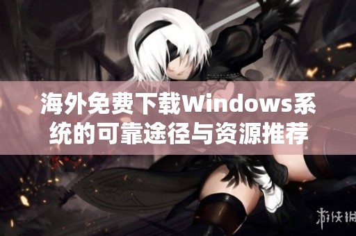 海外免费下载Windows系统的可靠途径与资源推荐