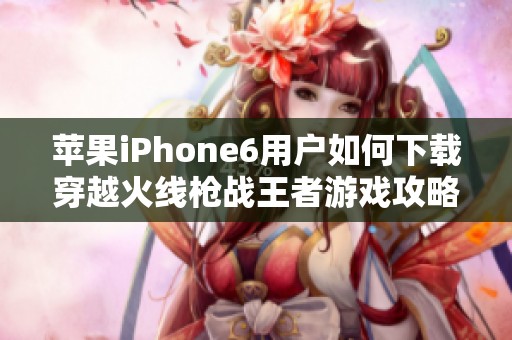 苹果iPhone6用户如何下载穿越火线枪战王者游戏攻略