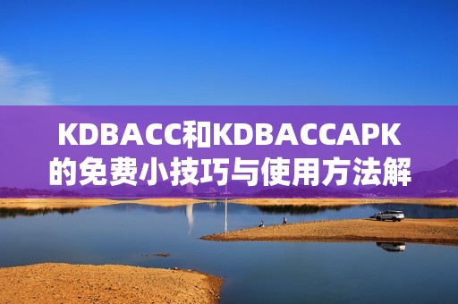 KDBACC和KDBACCAPK的免费小技巧与使用方法解析