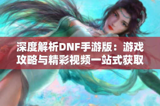 深度解析DNF手游版：游戏攻略与精彩视频一站式获取