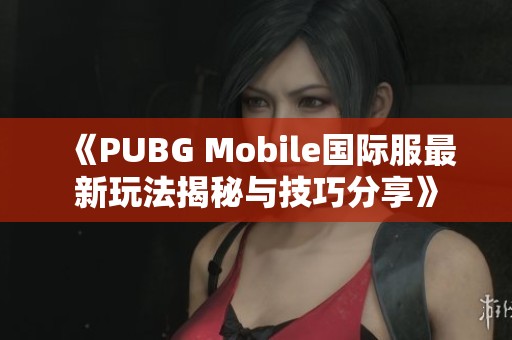 《PUBG Mobile国际服最新玩法揭秘与技巧分享》