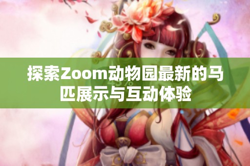 探索Zoom动物园最新的马匹展示与互动体验