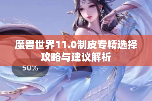 魔兽世界11.0制皮专精选择攻略与建议解析