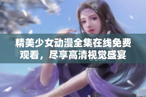 精美少女动漫全集在线免费观看，尽享高清视觉盛宴