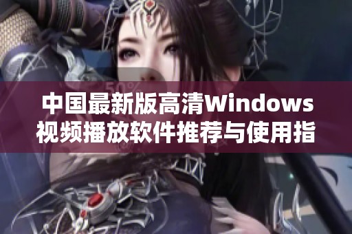 中国最新版高清Windows视频播放软件推荐与使用指南