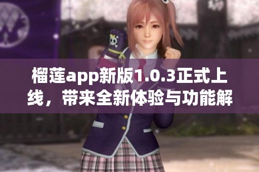 榴莲app新版1.0.3正式上线，带来全新体验与功能解析