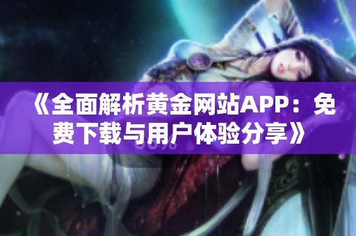 《全面解析黄金网站APP：免费下载与用户体验分享》