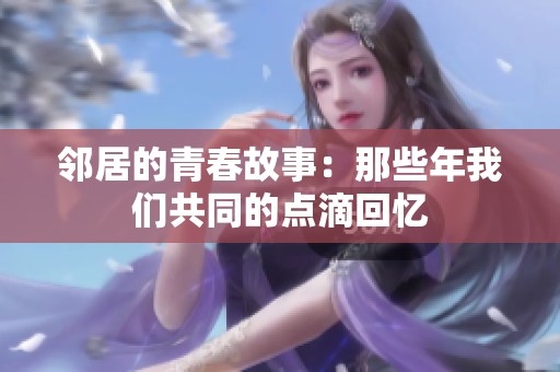 邻居的青春故事：那些年我们共同的点滴回忆