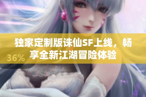 独家定制版诛仙SF上线，畅享全新江湖冒险体验