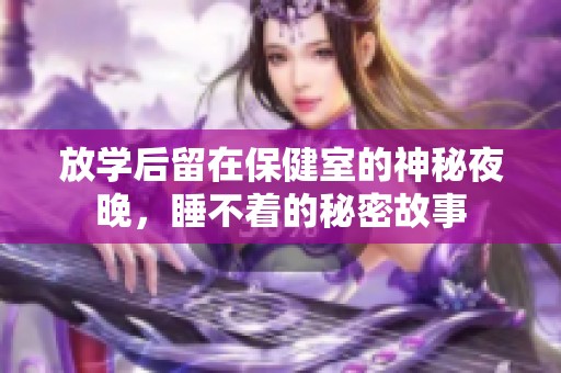 放学后留在保健室的神秘夜晚，睡不着的秘密故事