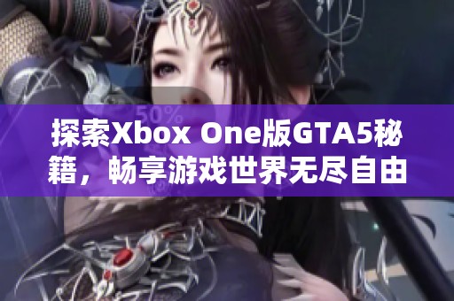 探索Xbox One版GTA5秘籍，畅享游戏世界无尽自由与无限可能