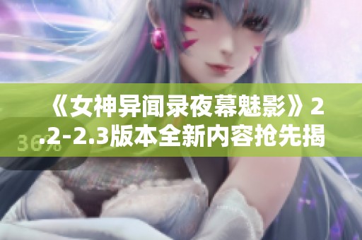 《女神异闻录夜幕魅影》2.2-2.3版本全新内容抢先揭晓