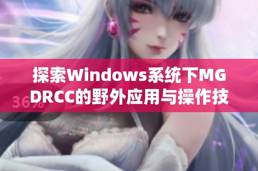 探索Windows系统下MGDRCC的野外应用与操作技巧