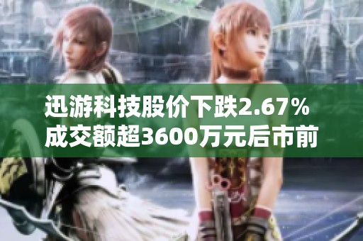 迅游科技股价下跌2.67% 成交额超3600万元后市前景解析