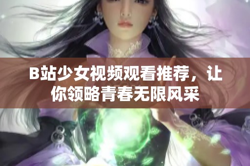 B站少女视频观看推荐，让你领略青春无限风采