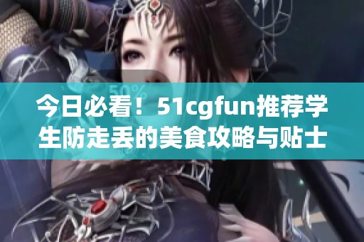 今日必看！51cgfun推荐学生防走丢的美食攻略与贴士