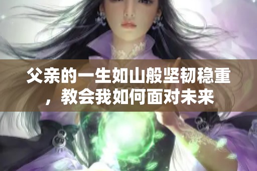 父亲的一生如山般坚韧稳重，教会我如何面对未来