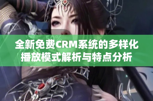 全新免费CRM系统的多样化播放模式解析与特点分析