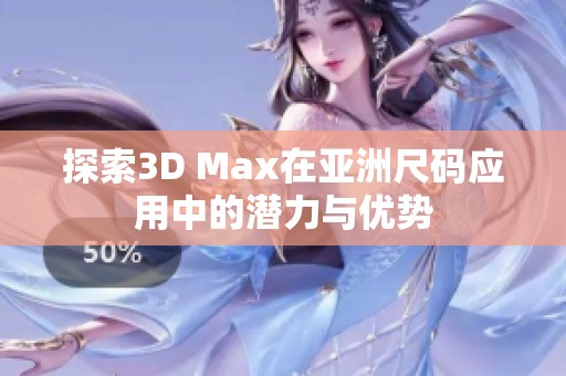 探索3D Max在亚洲尺码应用中的潜力与优势