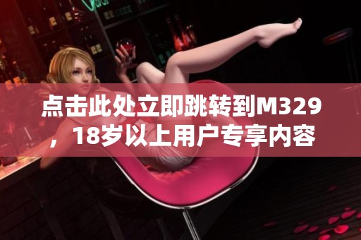 点击此处立即跳转到M329，18岁以上用户专享内容