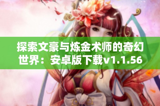 探索文豪与炼金术师的奇幻世界：安卓版下载v1.1.56介绍