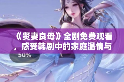 《贤妻良母》全剧免费观看，感受韩剧中的家庭温情与情感交织