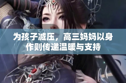 为孩子减压，高三妈妈以身作则传递温暖与支持