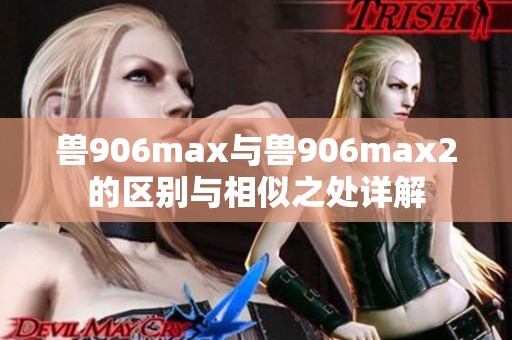 兽906max与兽906max2的区别与相似之处详解