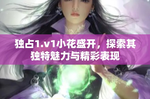 独占1.v1小花盛开，探索其独特魅力与精彩表现