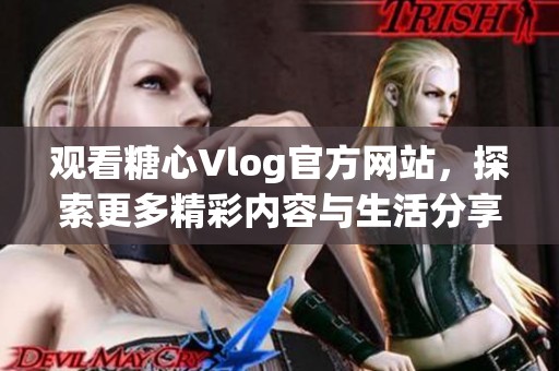 观看糖心Vlog官方网站，探索更多精彩内容与生活分享