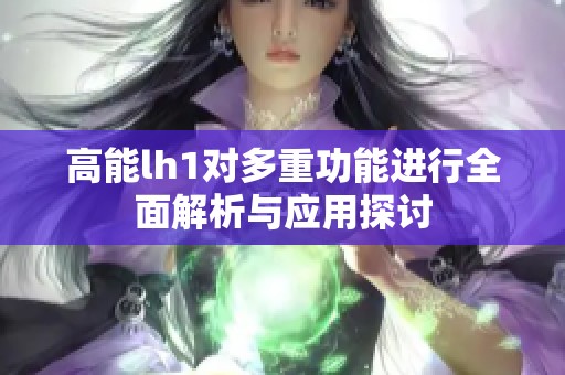 高能lh1对多重功能进行全面解析与应用探讨