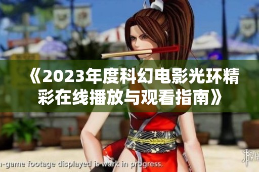 《2023年度科幻电影光环精彩在线播放与观看指南》