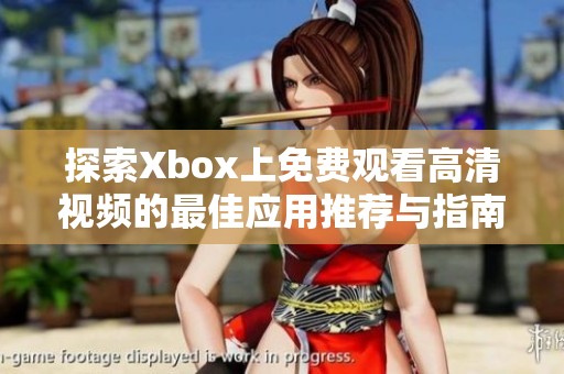 探索Xbox上免费观看高清视频的最佳应用推荐与指南