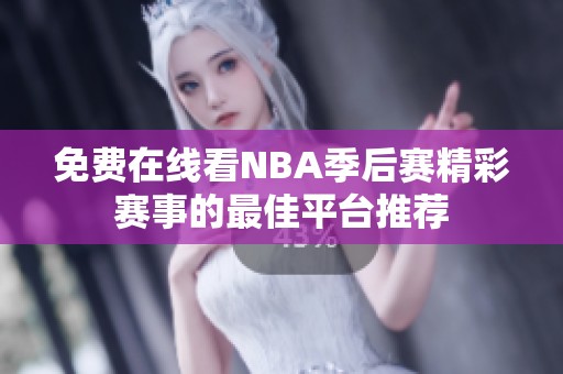 免费在线看NBA季后赛精彩赛事的最佳平台推荐