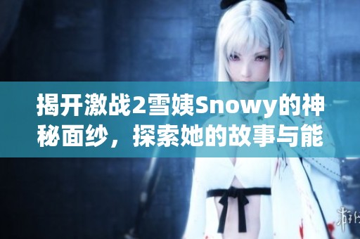 揭开激战2雪姨Snowy的神秘面纱，探索她的故事与能力