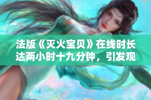 法版《灭火宝贝》在线时长达两小时十九分钟，引发观众热议