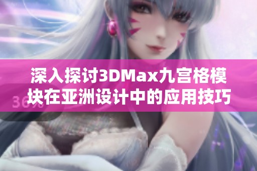 深入探讨3DMax九宫格模块在亚洲设计中的应用技巧