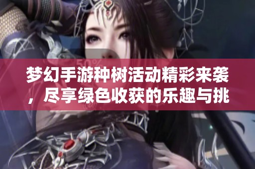 梦幻手游种树活动精彩来袭，尽享绿色收获的乐趣与挑战