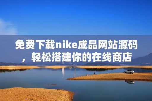 免费下载nike成品网站源码，轻松搭建你的在线商店