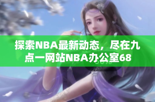 探索NBA最新动态，尽在九点一网站NBA办公室68