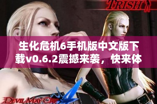 生化危机6手机版中文版下载v0.6.2震撼来袭，快来体验！