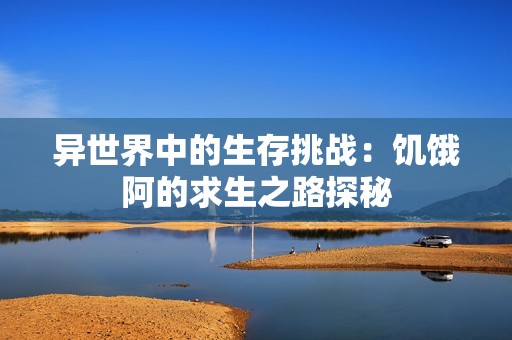 异世界中的生存挑战：饥饿阿的求生之路探秘