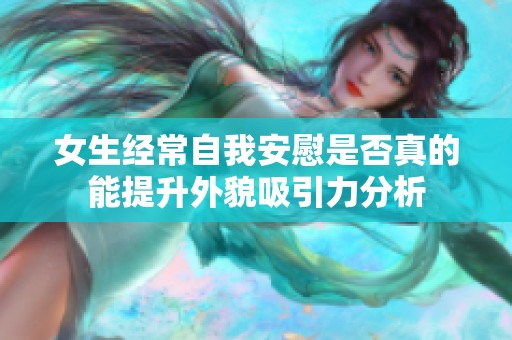 女生经常自我安慰是否真的能提升外貌吸引力分析