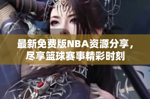 最新免费版NBA资源分享，尽享篮球赛事精彩时刻