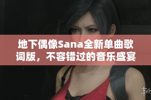 地下偶像Sana全新单曲歌词版，不容错过的音乐盛宴